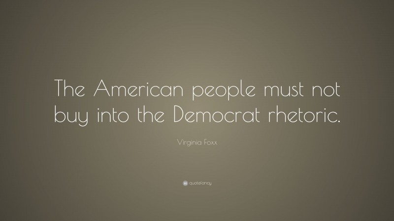 Virginia Foxx Quote: “The American people must not buy into the Democrat rhetoric.”