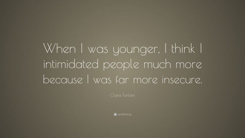 Claire Forlani Quote: “When I was younger, I think I intimidated people much more because I was far more insecure.”