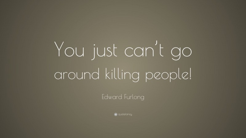Edward Furlong Quote: “You just can’t go around killing people!”