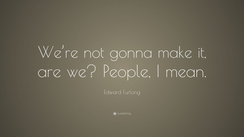 Edward Furlong Quote: “We’re not gonna make it, are we? People, I mean.”