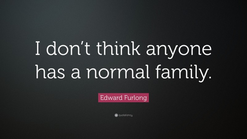 Edward Furlong Quote: “I don’t think anyone has a normal family.”