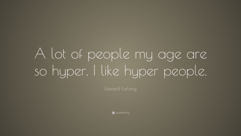 Edward Furlong Quote: “A lot of people my age are so hyper. I like hyper people.”