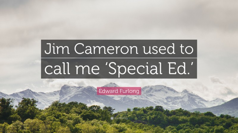 Edward Furlong Quote: “Jim Cameron used to call me ‘Special Ed.’”