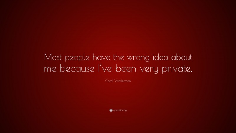 Carol Vorderman Quote: “Most people have the wrong idea about me because I’ve been very private.”