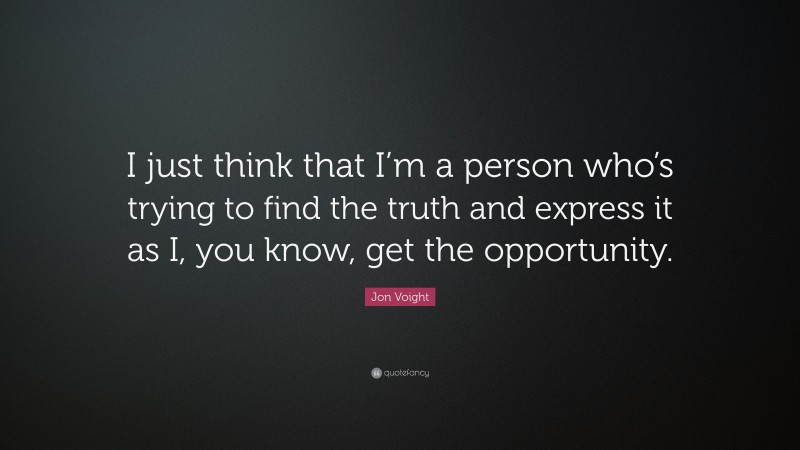 Jon Voight Quote: “I just think that I’m a person who’s trying to find the truth and express it as I, you know, get the opportunity.”