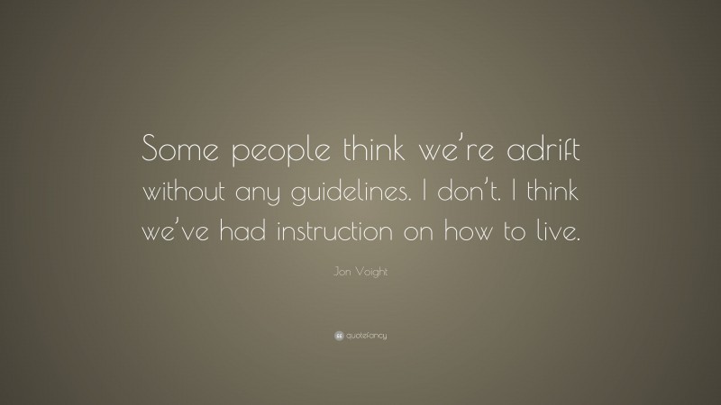 Jon Voight Quote: “Some people think we’re adrift without any guidelines. I don’t. I think we’ve had instruction on how to live.”
