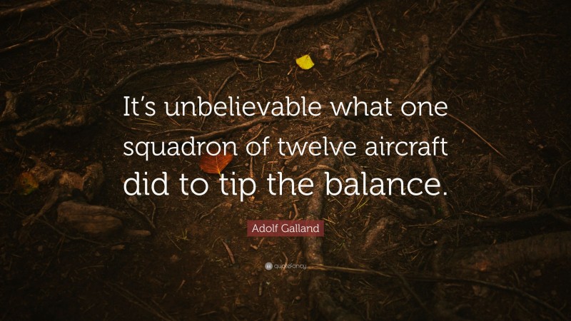Adolf Galland Quote: “It’s unbelievable what one squadron of twelve aircraft did to tip the balance.”