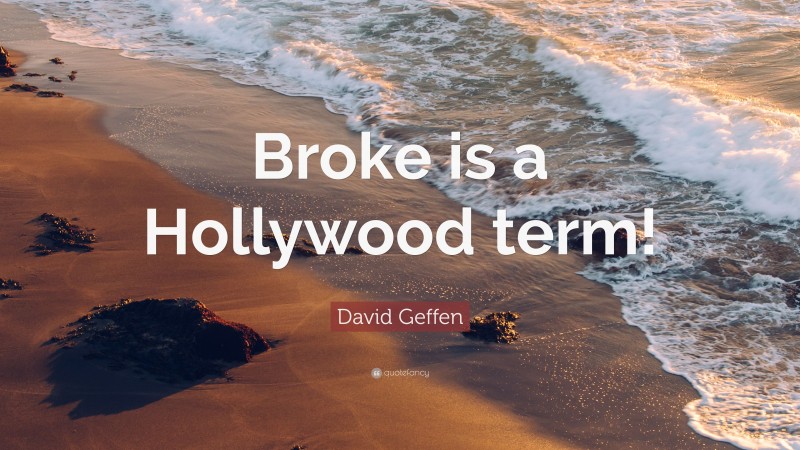 David Geffen Quote: “Broke is a Hollywood term!”