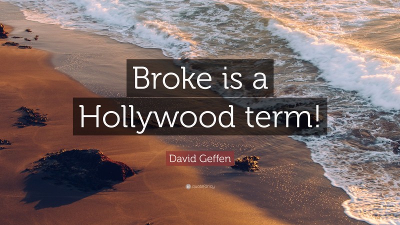 David Geffen Quote: “Broke is a Hollywood term!”