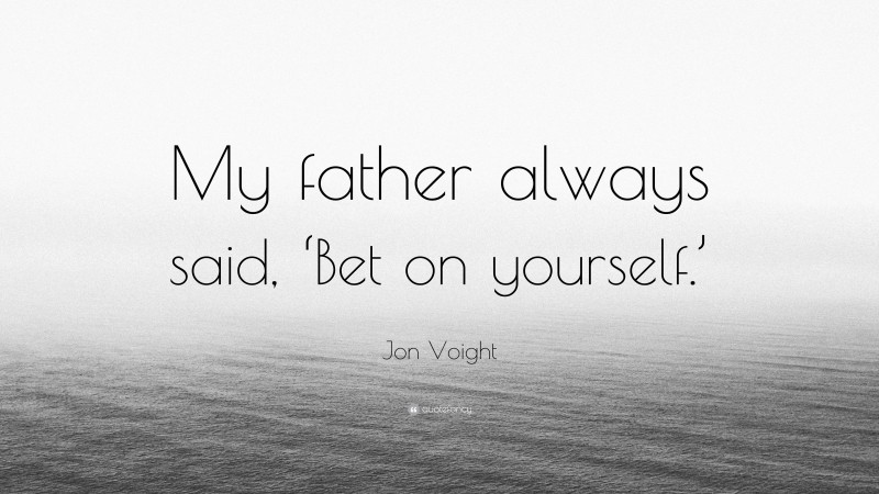 Jon Voight Quote: “My father always said, ‘Bet on yourself.’”