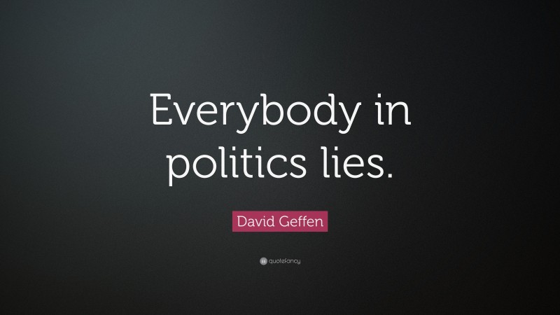 David Geffen Quote: “Everybody in politics lies.”