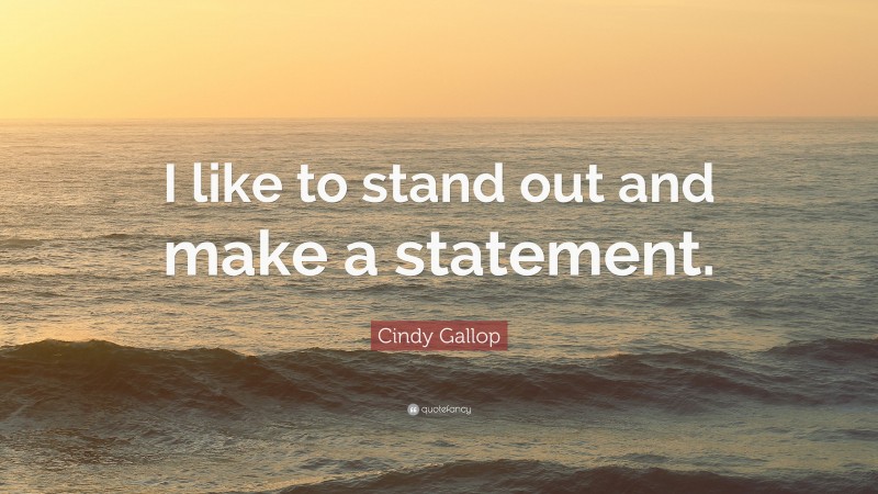 Cindy Gallop Quote: “I like to stand out and make a statement.”