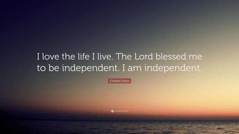 Charles Evers Quote: “I love the life I live. The Lord blessed me to be independent. I am independent.”