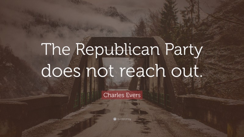 Charles Evers Quote: “The Republican Party does not reach out.”