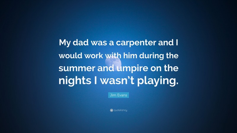 Jim Evans Quote: “My dad was a carpenter and I would work with him during the summer and umpire on the nights I wasn’t playing.”