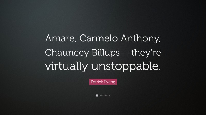 Patrick Ewing Quote: “Amare, Carmelo Anthony, Chauncey Billups – they’re virtually unstoppable.”