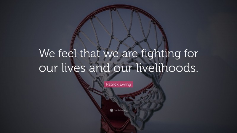 Patrick Ewing Quote: “We feel that we are fighting for our lives and our livelihoods.”