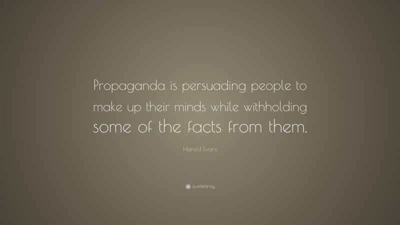 Harold Evans Quote: “Propaganda is persuading people to make up their minds while withholding some of the facts from them.”