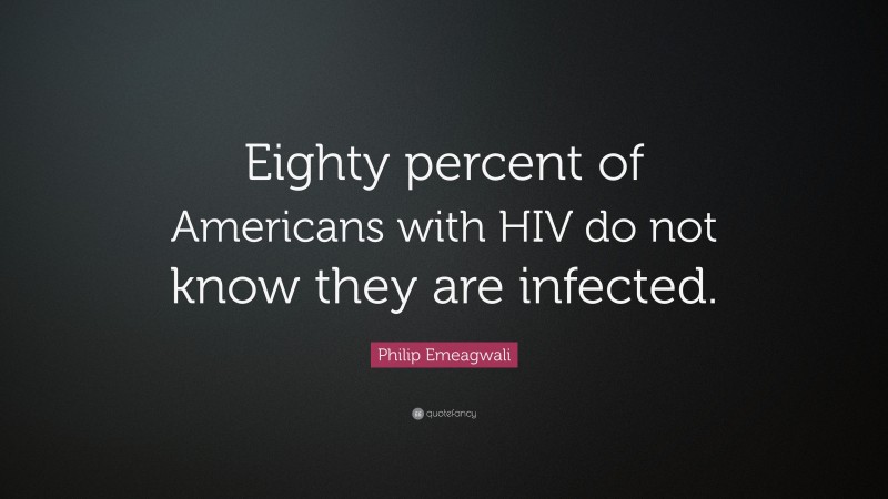 Philip Emeagwali Quote: “Eighty percent of Americans with HIV do not know they are infected.”
