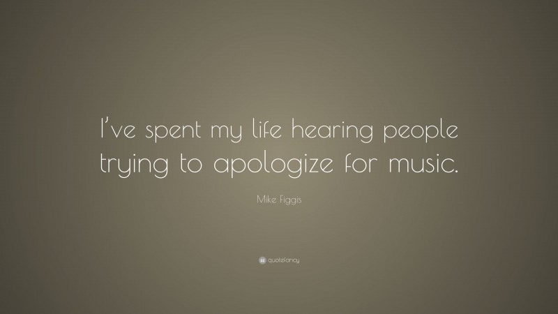Mike Figgis Quote: “I’ve spent my life hearing people trying to apologize for music.”