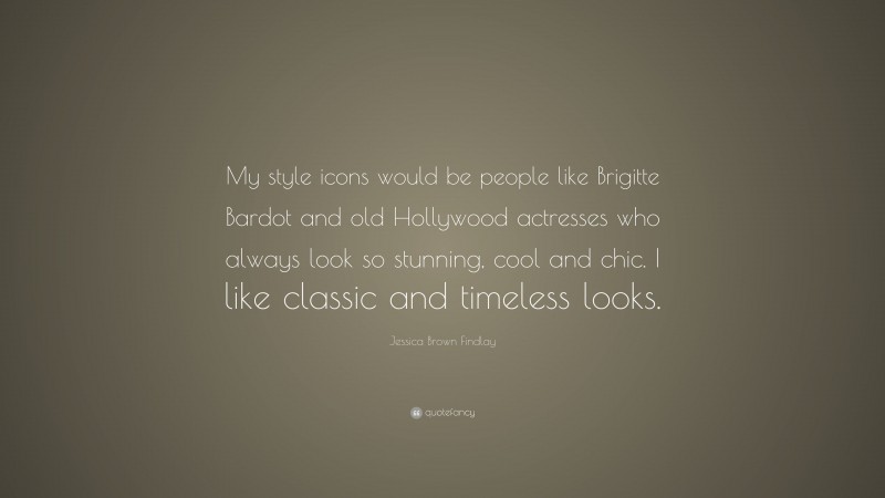 Jessica Brown Findlay Quote: “My style icons would be people like Brigitte Bardot and old Hollywood actresses who always look so stunning, cool and chic. I like classic and timeless looks.”
