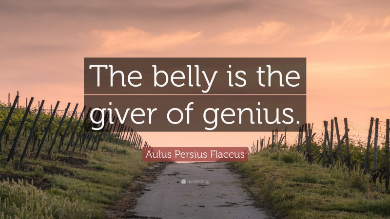 Aulus Persius Flaccus Quote: “The belly is the giver of genius.”