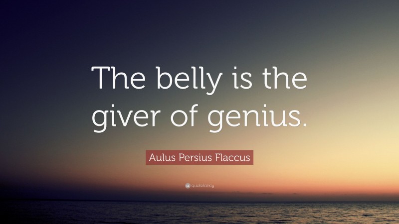 Aulus Persius Flaccus Quote: “The belly is the giver of genius.”