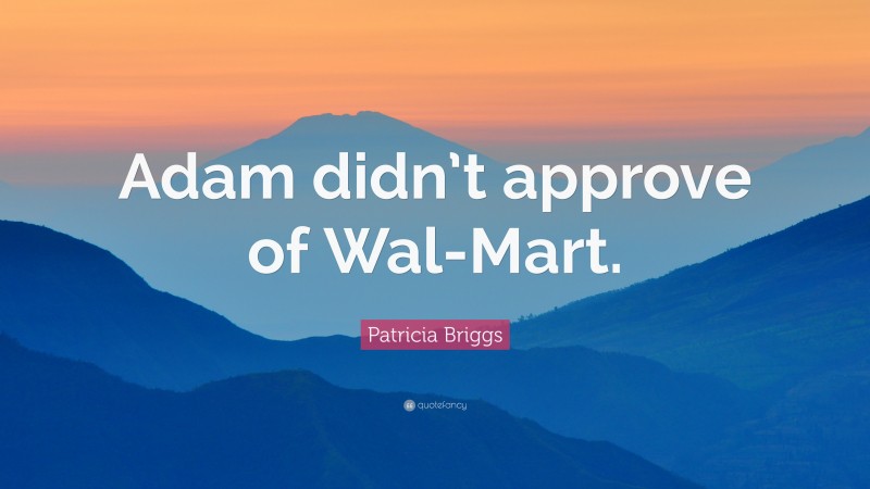 Patricia Briggs Quote: “Adam didn’t approve of Wal-Mart.”