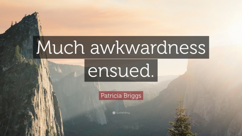 Patricia Briggs Quote: “Much awkwardness ensued.”