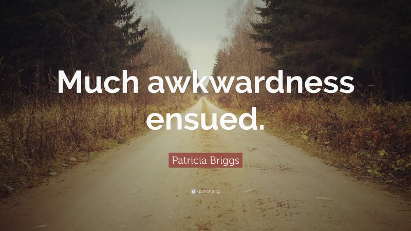 Patricia Briggs Quote: “Much awkwardness ensued.”