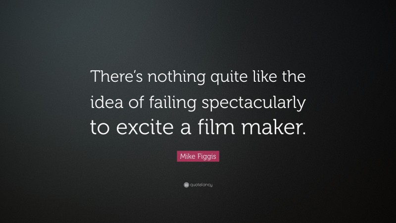 Mike Figgis Quote: “There’s nothing quite like the idea of failing spectacularly to excite a film maker.”
