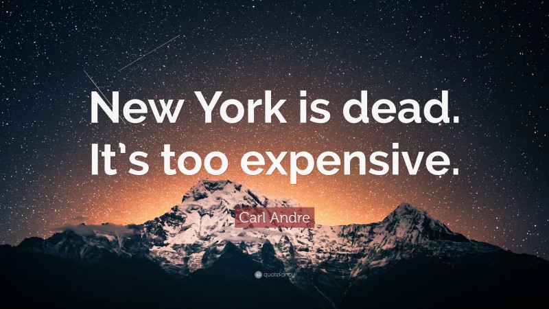 Carl Andre Quote: “New York is dead. It’s too expensive.”
