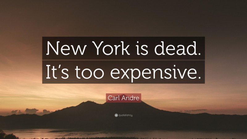 Carl Andre Quote: “New York is dead. It’s too expensive.”