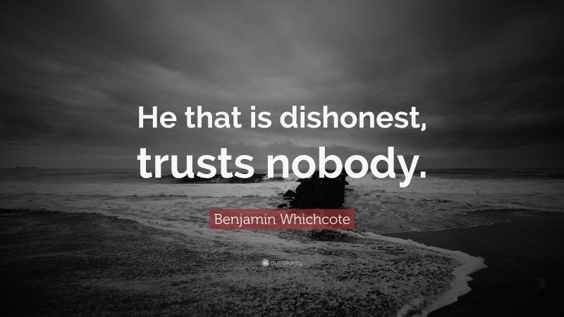 Benjamin Whichcote Quote: “He that is dishonest, trusts nobody.”