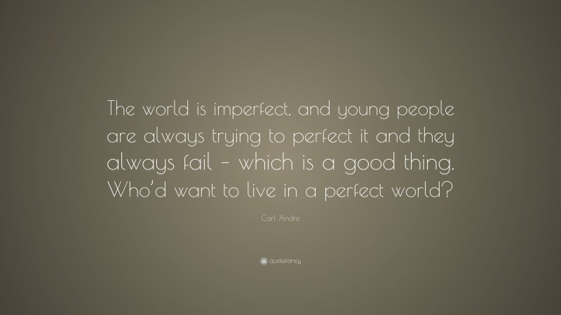 Carl Andre Quote: “The world is imperfect, and young people are always trying to perfect it and they always fail – which is a good thing. Who’d want to live in a perfect world?”