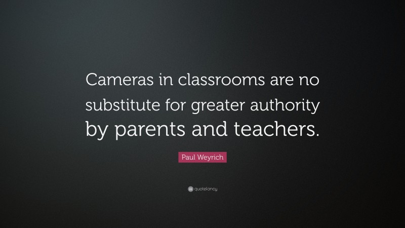 Paul Weyrich Quote: “Cameras in classrooms are no substitute for greater authority by parents and teachers.”