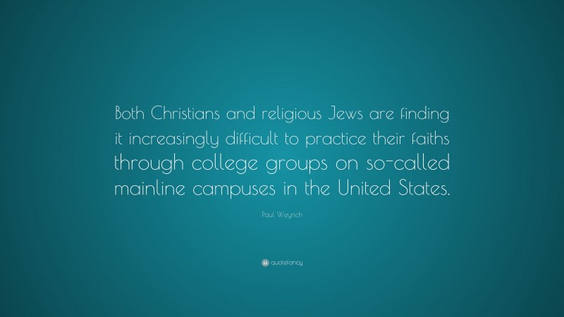 Paul Weyrich Quote: “Both Christians and religious Jews are finding it increasingly difficult to practice their faiths through college groups on so-called mainline campuses in the United States.”