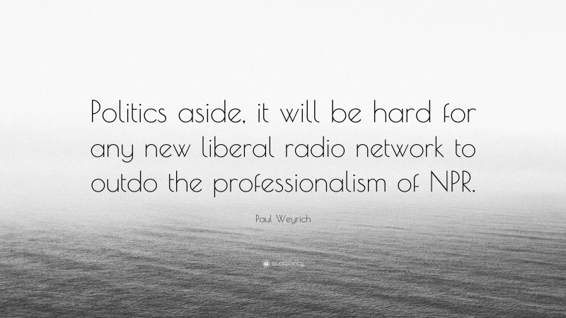 Paul Weyrich Quote: “Politics aside, it will be hard for any new liberal radio network to outdo the professionalism of NPR.”