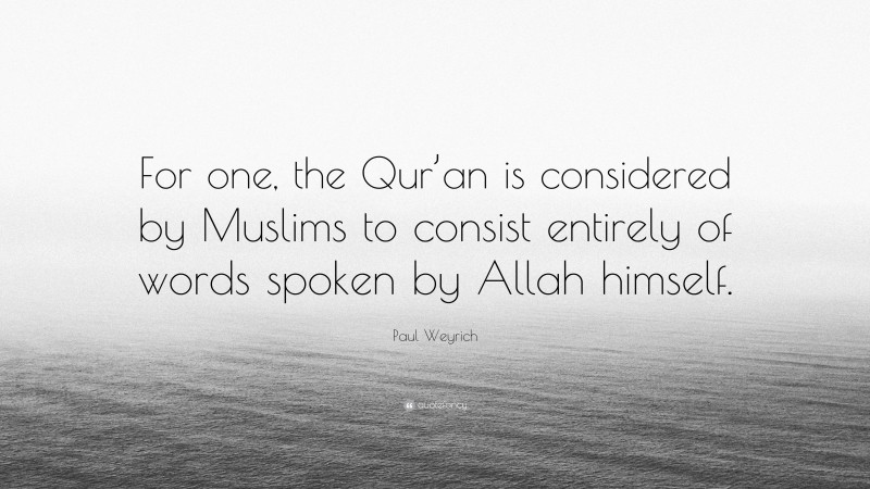 Paul Weyrich Quote: “For one, the Qur’an is considered by Muslims to consist entirely of words spoken by Allah himself.”