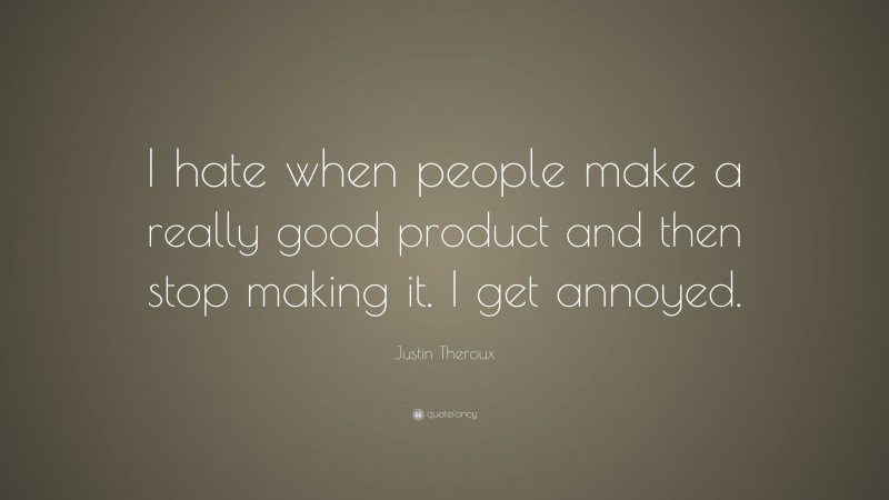 Justin Theroux Quote: “I hate when people make a really good product and then stop making it. I get annoyed.”