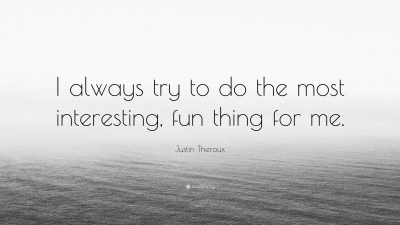 Justin Theroux Quote: “I always try to do the most interesting, fun thing for me.”