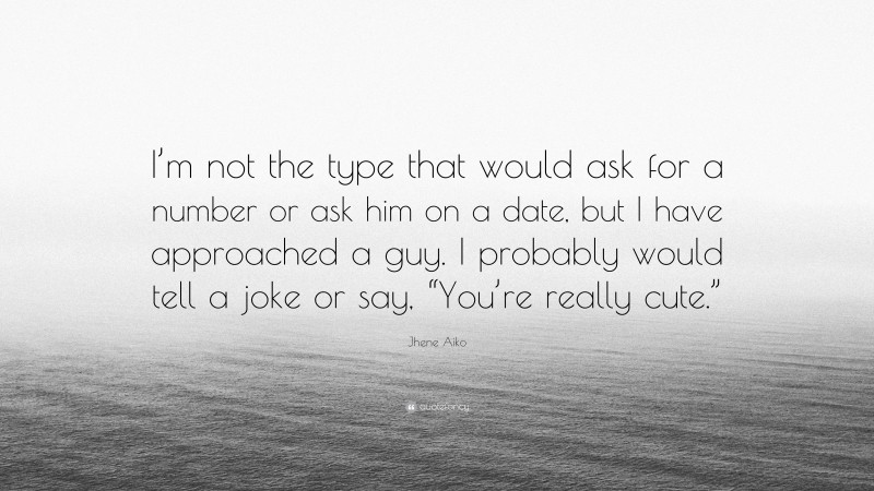 Jhene Aiko Quote: “I’m not the type that would ask for a number or ask him on a date, but I have approached a guy. I probably would tell a joke or say, “You’re really cute.””