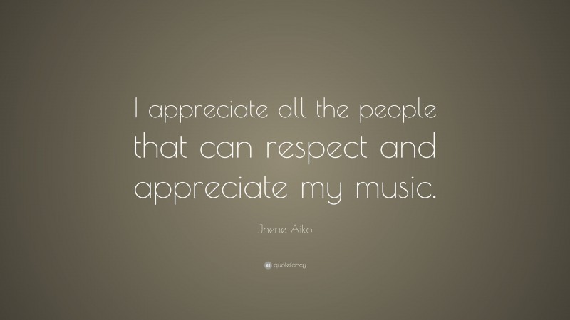 Jhene Aiko Quote: “I appreciate all the people that can respect and appreciate my music.”