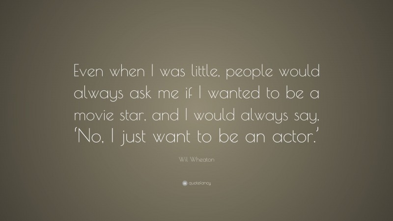 Wil Wheaton Quote: “Even when I was little, people would always ask me if I wanted to be a movie star, and I would always say, ‘No, I just want to be an actor.’”