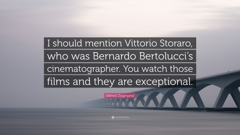 Vilmos Zsigmond Quote: “I should mention Vittorio Storaro, who was Bernardo Bertolucci’s cinematographer. You watch those films and they are exceptional.”