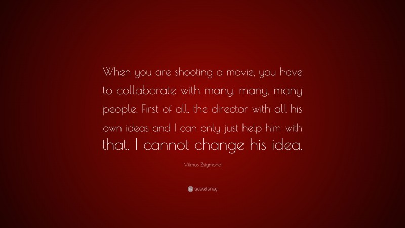 Vilmos Zsigmond Quote: “When you are shooting a movie, you have to collaborate with many, many, many people. First of all, the director with all his own ideas and I can only just help him with that. I cannot change his idea.”