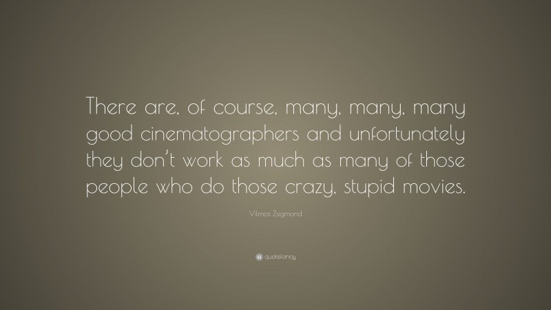 Vilmos Zsigmond Quote: “There are, of course, many, many, many good cinematographers and unfortunately they don’t work as much as many of those people who do those crazy, stupid movies.”