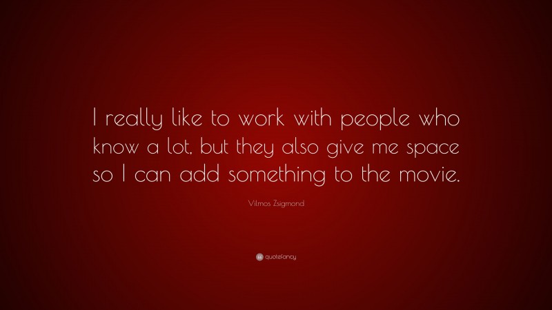 Vilmos Zsigmond Quote: “I really like to work with people who know a lot, but they also give me space so I can add something to the movie.”