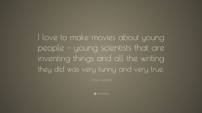 Vilmos Zsigmond Quote: “I love to make movies about young people – young scientists that are inventing things and all the writing they did was very funny and very true.”