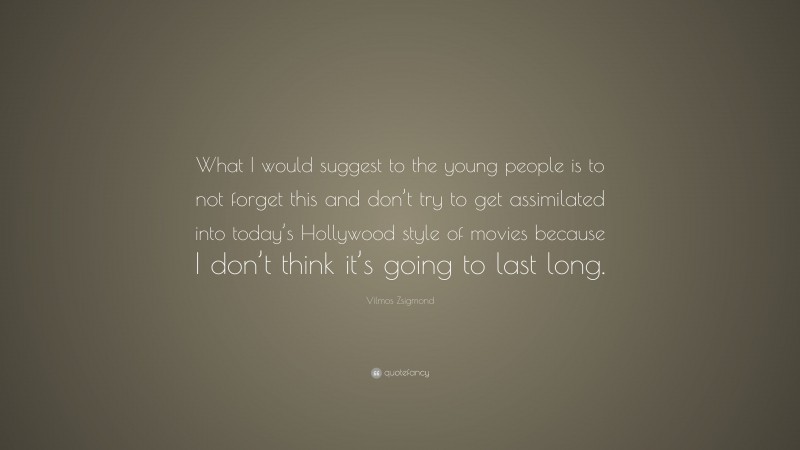 Vilmos Zsigmond Quote: “What I would suggest to the young people is to not forget this and don’t try to get assimilated into today’s Hollywood style of movies because I don’t think it’s going to last long.”